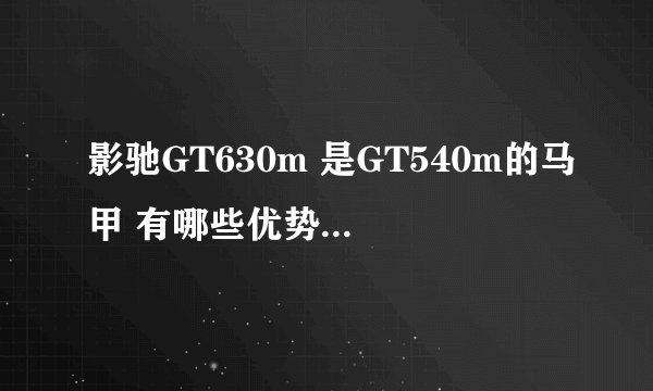 影驰GT630m 是GT540m的马甲 有哪些优势或者不足之处呢？