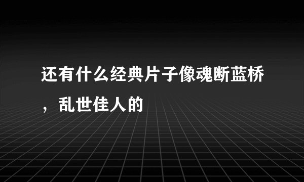 还有什么经典片子像魂断蓝桥，乱世佳人的
