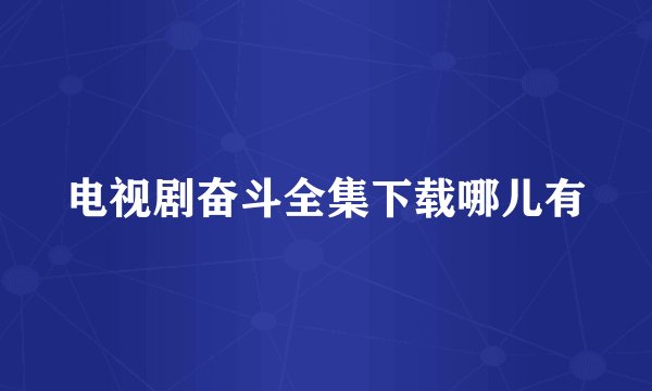 电视剧奋斗全集下载哪儿有