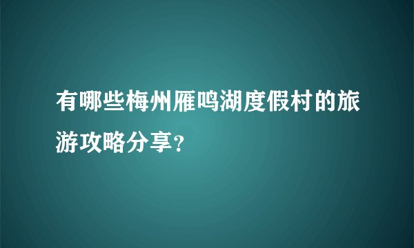 有哪些梅州雁鸣湖度假村的旅游攻略分享？