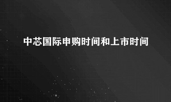 中芯国际申购时间和上市时间