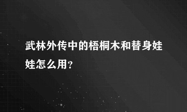 武林外传中的梧桐木和替身娃娃怎么用？