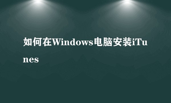 如何在Windows电脑安装iTunes