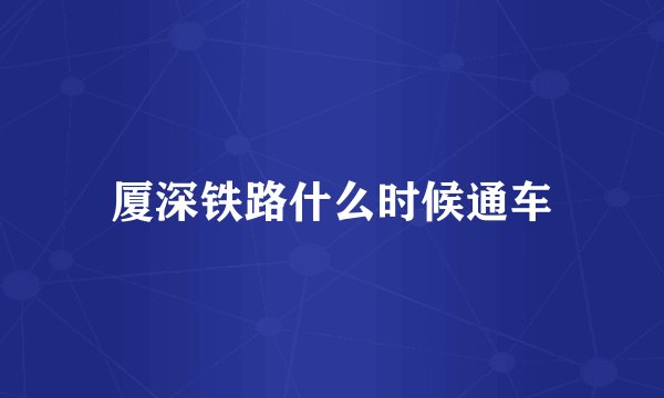 厦深铁路什么时候通车
