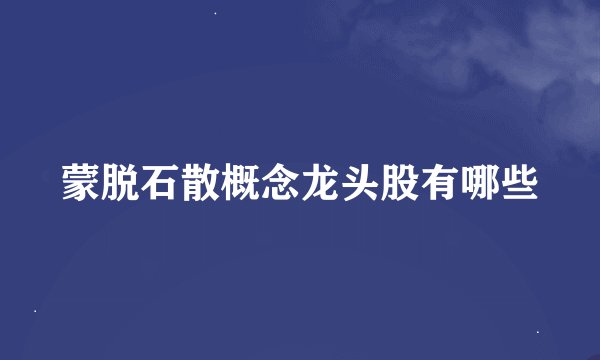 蒙脱石散概念龙头股有哪些