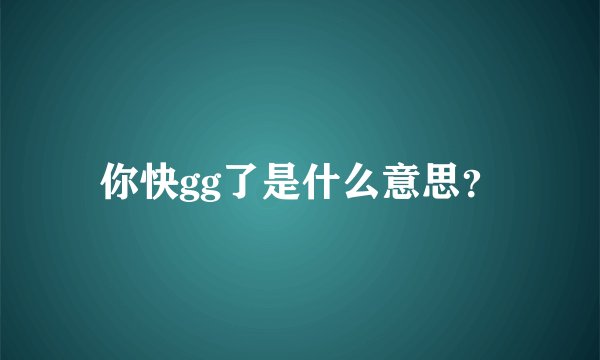 你快gg了是什么意思？