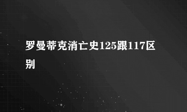 罗曼蒂克消亡史125跟117区别