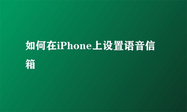 如何在iPhone上设置语音信箱