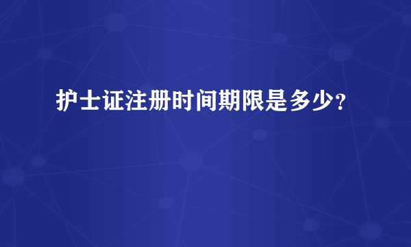 护士证注册时间期限是多少？