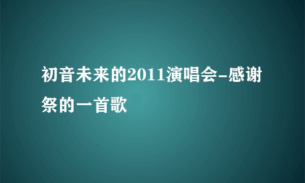 初音未来的2011演唱会-感谢祭的一首歌