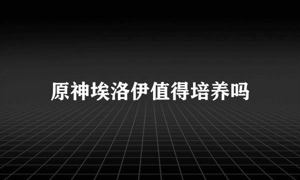 原神埃洛伊值得培养吗