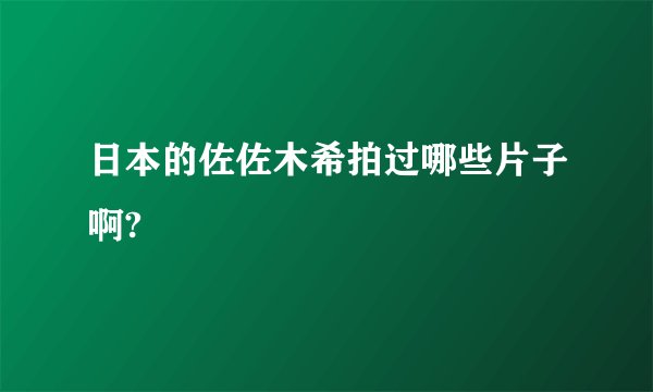 日本的佐佐木希拍过哪些片子啊?