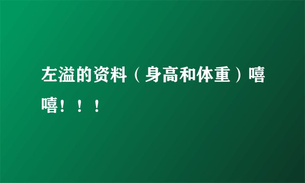 左溢的资料（身高和体重）嘻嘻！！！