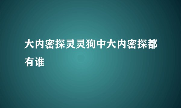 大内密探灵灵狗中大内密探都有谁