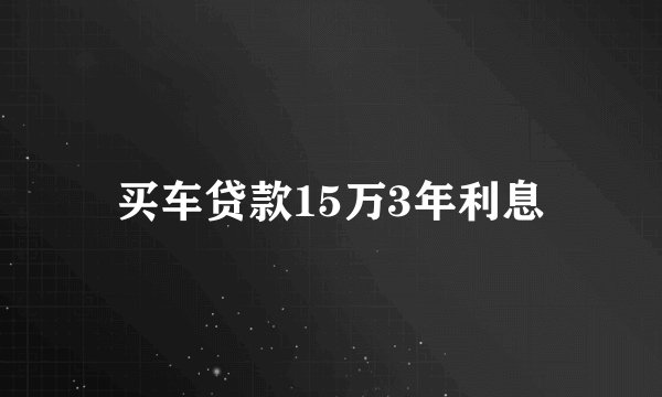 买车贷款15万3年利息