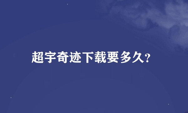 超宇奇迹下载要多久？