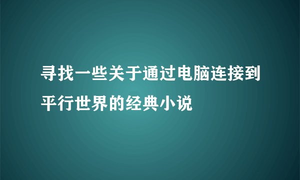 寻找一些关于通过电脑连接到平行世界的经典小说