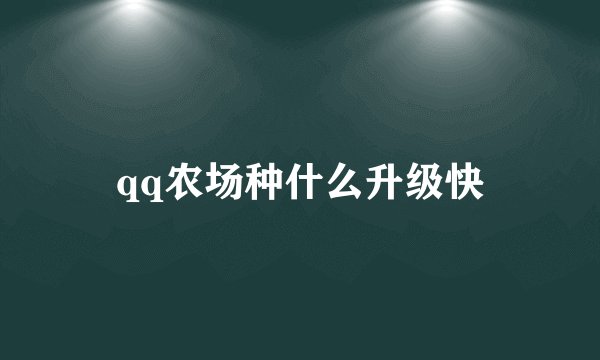 qq农场种什么升级快