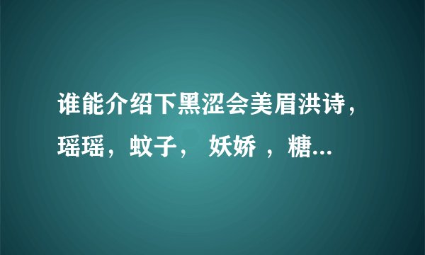 谁能介绍下黑涩会美眉洪诗，瑶瑶，蚊子， 妖娇 ，糖果，滴资料