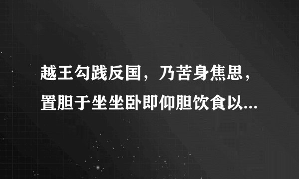 越王勾践反国，乃苦身焦思，置胆于坐坐卧即仰胆饮食以尝胆也。曰：“汝忘会稽之耻邪？” 的翻译