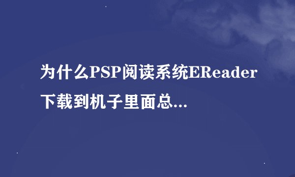 为什么PSP阅读系统EReader下载到机子里面总显示数据被损坏？