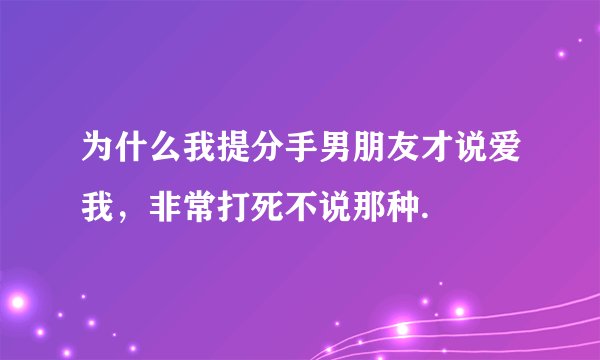 为什么我提分手男朋友才说爱我，非常打死不说那种.