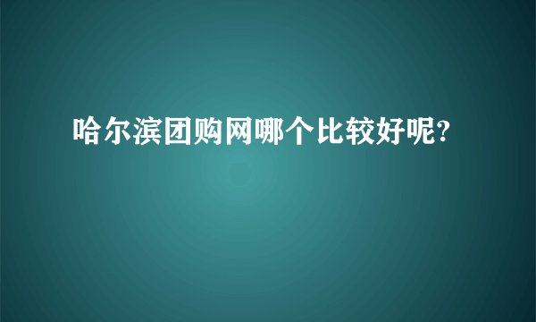 哈尔滨团购网哪个比较好呢?