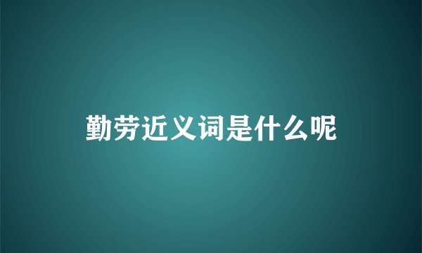 勤劳近义词是什么呢