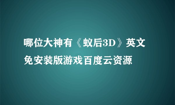 哪位大神有《蚁后3D》英文免安装版游戏百度云资源