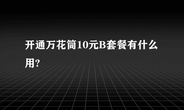 开通万花筒10元B套餐有什么用?