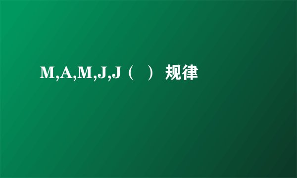 M,A,M,J,J（ ） 规律