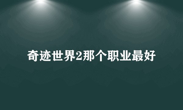 奇迹世界2那个职业最好