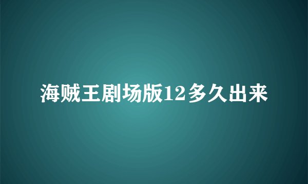 海贼王剧场版12多久出来