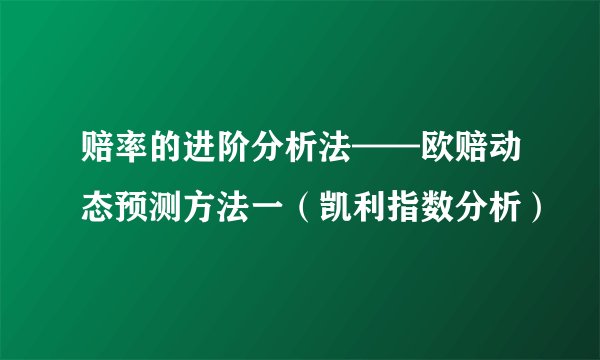赔率的进阶分析法——欧赔动态预测方法一（凯利指数分析）