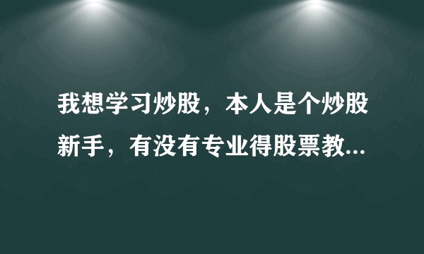 我想学习炒股，本人是个炒股新手，有没有专业得股票教学的网站可以学习的？谢谢