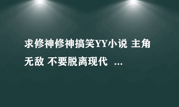 求修神修神搞笑YY小说 主角无敌 不要脱离现代  多点校园 后面的去仙界神界之类的