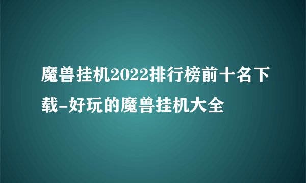 魔兽挂机2022排行榜前十名下载-好玩的魔兽挂机大全