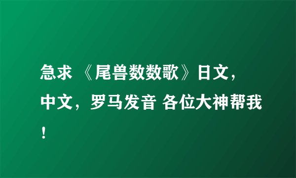 急求 《尾兽数数歌》日文，中文，罗马发音 各位大神帮我！