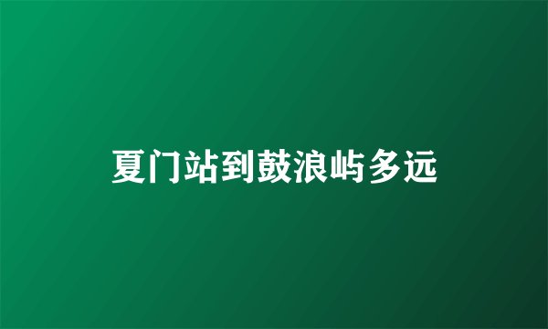 夏门站到鼓浪屿多远