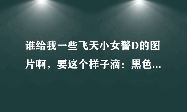 谁给我一些飞天小女警D的图片啊，要这个样子滴：黑色背景，大图，有花花，贝尔。