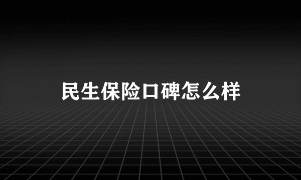 民生保险口碑怎么样