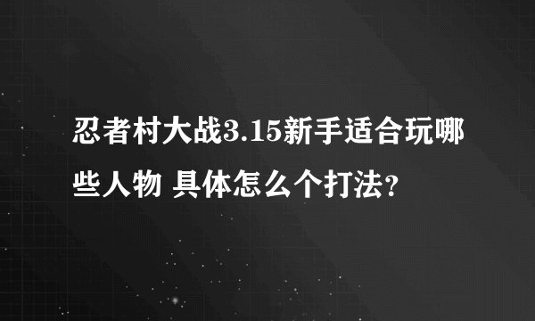 忍者村大战3.15新手适合玩哪些人物 具体怎么个打法？