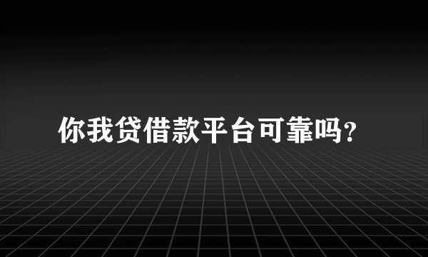 你我贷借款平台可靠吗？