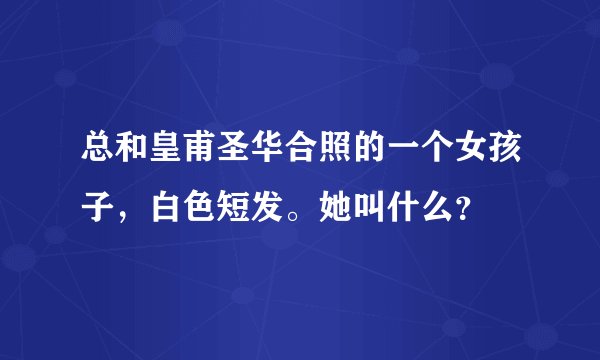 总和皇甫圣华合照的一个女孩子，白色短发。她叫什么？