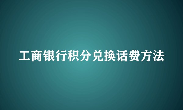 工商银行积分兑换话费方法