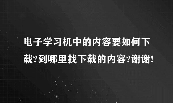 电子学习机中的内容要如何下载?到哪里找下载的内容?谢谢!