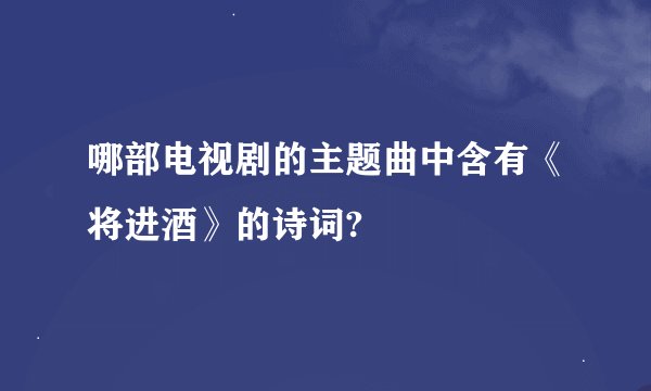 哪部电视剧的主题曲中含有《将进酒》的诗词?