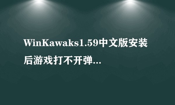 WinKawaks1.59中文版安装后游戏打不开弹（不能初始化）是怎么回事？