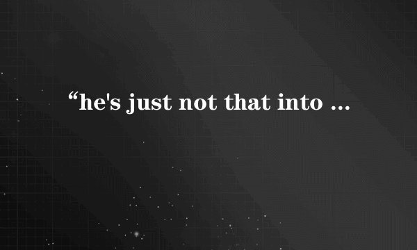 “he's just not that into you”是什么意思