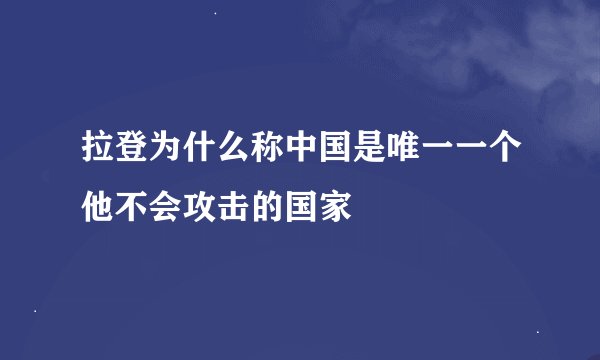 拉登为什么称中国是唯一一个他不会攻击的国家